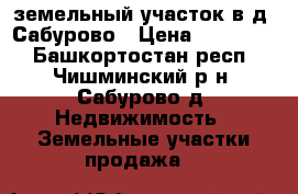 земельный участок в д. Сабурово › Цена ­ 700 000 - Башкортостан респ., Чишминский р-н, Сабурово д. Недвижимость » Земельные участки продажа   